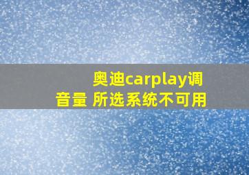 奥迪carplay调音量 所选系统不可用